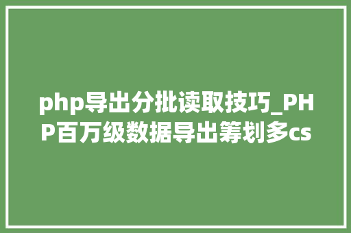 php导出分批读取技巧_PHP百万级数据导出筹划多csv文件压缩实例讲解