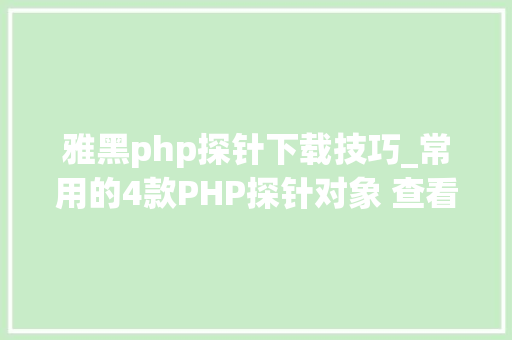 雅黑php探针下载技巧_常用的4款PHP探针对象 查看WEB情形软件版本