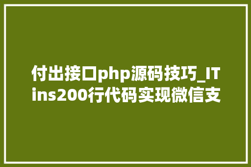 付出接口php源码技巧_ITins200行代码实现微信支付年夜众号支付不再踩坑附demo