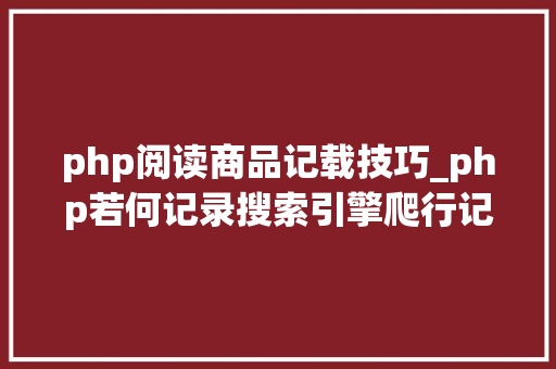 php阅读商品记载技巧_php若何记录搜索引擎爬行记录