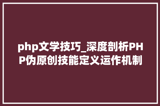 php文学技巧_深度剖析PHP伪原创技能定义运作机制与实践应用探索