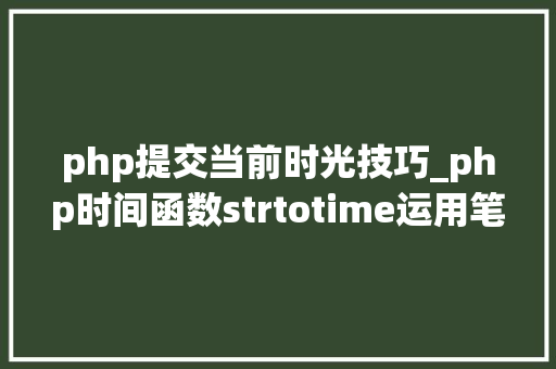 php提交当前时光技巧_php时间函数strtotime运用笔记