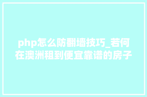 php怎么防翻墙技巧_若何在澳洲租到便宜靠谱的房子学姐经验分享