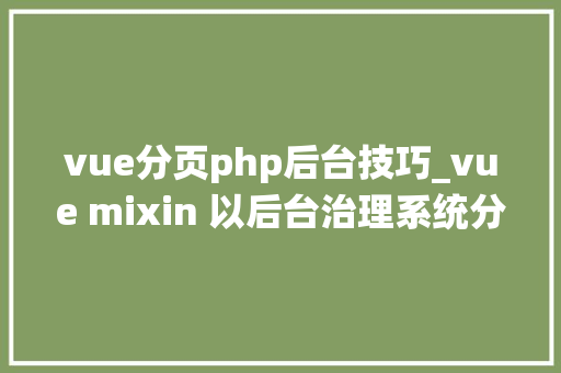vue分页php后台技巧_vue mixin 以后台治理系统分页功能为例mixin的最佳实现