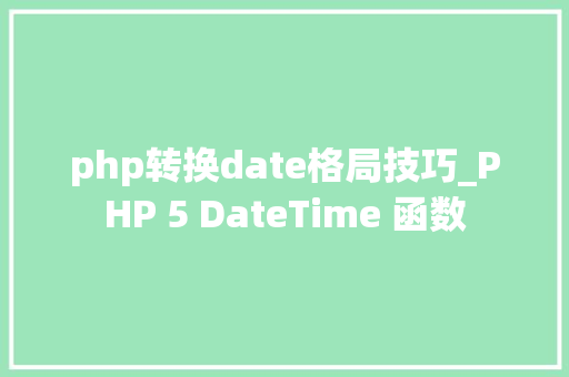php转换date格局技巧_PHP 5 DateTime 函数 php转换date格局技巧_PHP 5 DateTime 函数