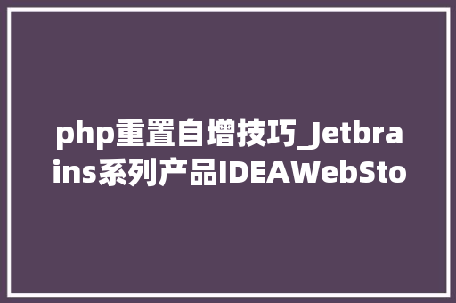 php重置自增技巧_Jetbrains系列产品IDEAWebStorm等重置试用方法