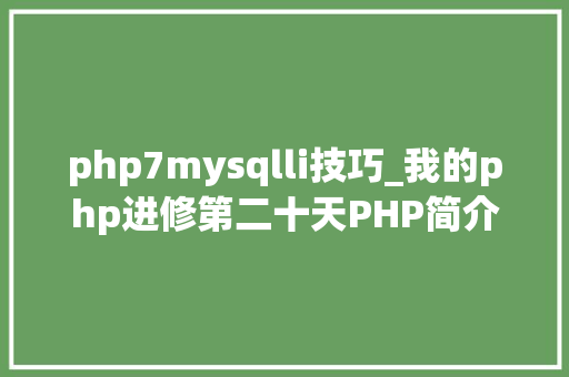 php7mysqlli技巧_我的php进修第二十天PHP简介及mysql的操作