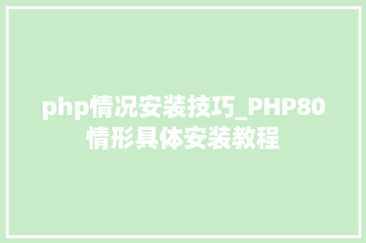 php情况安装技巧_PHP80情形具体安装教程