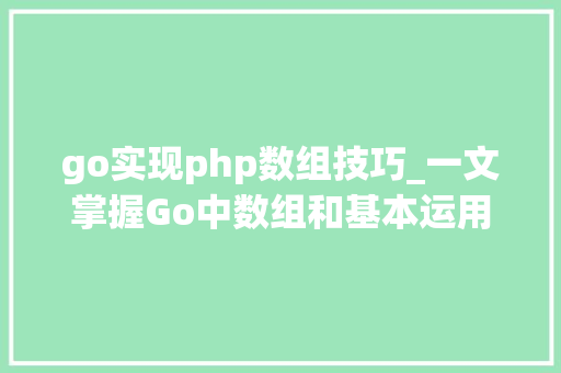 go实现php数组技巧_一文掌握Go中数组和基本运用