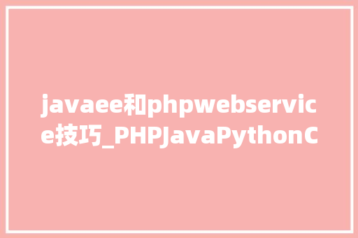javaee和phpwebservice技巧_PHPJavaPythonCC 这几种编程措辞都有什么特点或优点