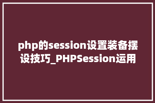 php的session设置装备摆设技巧_PHPSession运用总结
