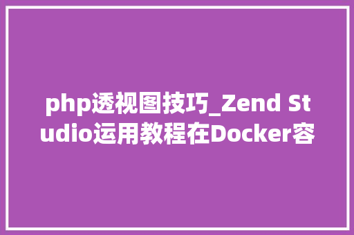 php透视图技巧_Zend Studio运用教程在Docker容器中调试PHP Web应用五