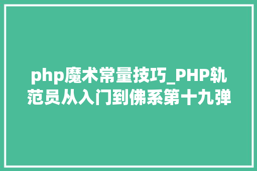 php魔术常量技巧_PHP轨范员从入门到佛系第十九弹PHP 魔术常量