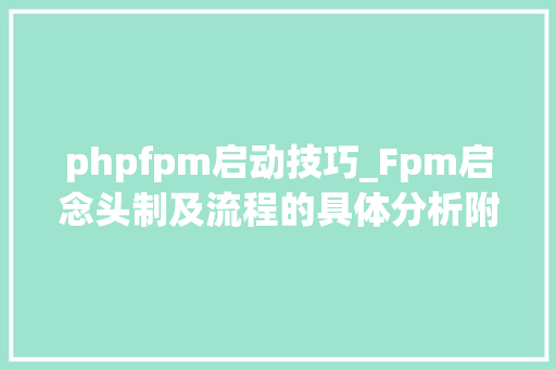 phpfpm启动技巧_Fpm启念头制及流程的具体分析附代码