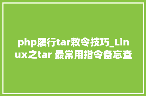 php履行tar敕令技巧_Linux之tar 最常用指令备忘查询