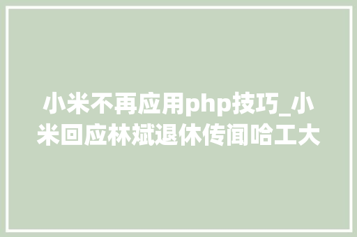 小米不再应用php技巧_小米回应林斌退休传闻哈工大年夜等高校被禁止运用 MATLAB统信软件 UOS20 SP1 系统进级｜极客头条