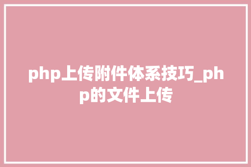 php上传附件体系技巧_php的文件上传