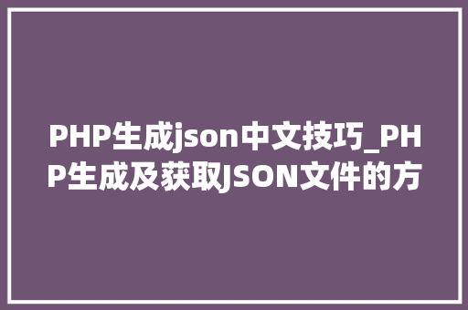 PHP生成json中文技巧_PHP生成及获取JSON文件的方法