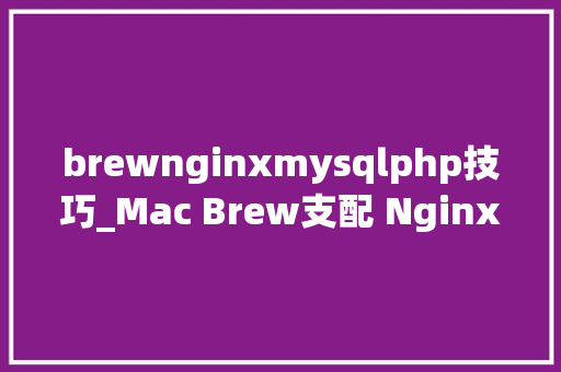 brewnginxmysqlphp技巧_Mac Brew支配 Nginx  php Mysql  phpMyAdmin 情形