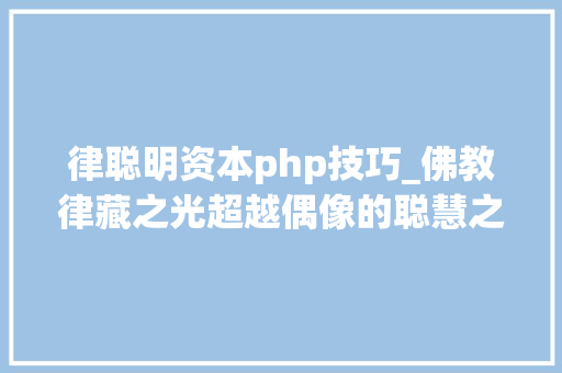 律聪明资本php技巧_佛教律藏之光超越偶像的聪慧之路