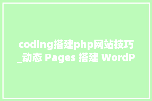 coding搭建php网站技巧_动态 Pages 搭建 WordPress 博客