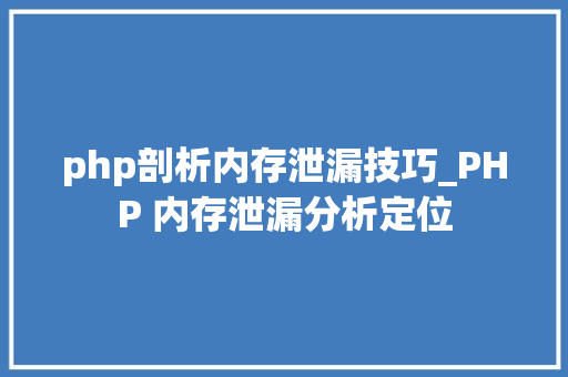 php剖析内存泄漏技巧_PHP 内存泄漏分析定位