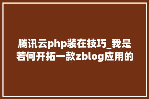 腾讯云php装在技巧_我是若何开拓一款zblog应用的腾讯云cos储存插件开拓过程全解析