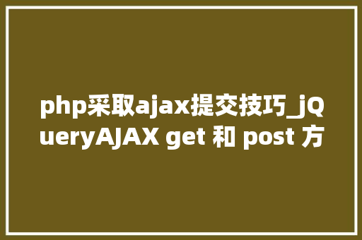 php采取ajax提交技巧_jQueryAJAX get 和 post 方法