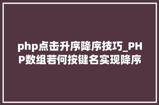 php点击升序降序技巧_PHP数组若何按键名实现降序排列