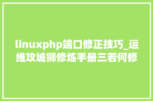 linuxphp端口修正技巧_运维攻城狮修炼手册三若何修改SSH端口