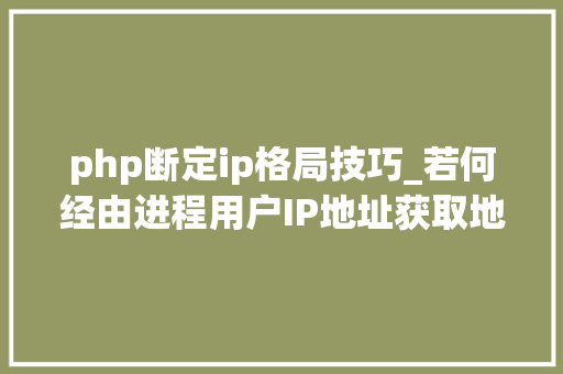 php断定ip格局技巧_若何经由进程用户IP地址获取地舆位置信息