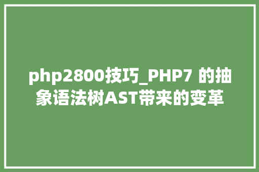 php2800技巧_PHP7 的抽象语法树AST带来的变革