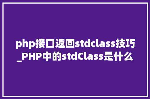 php接口返回stdclass技巧_PHP中的stdClass是什么