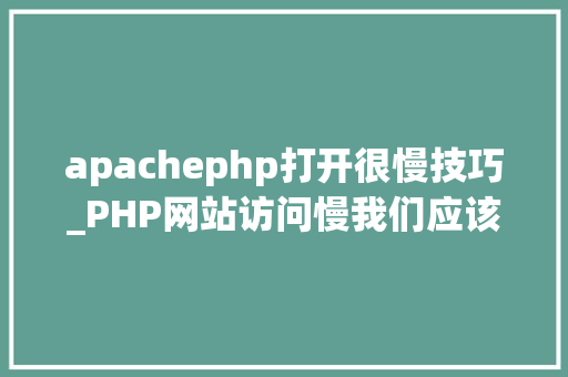 apachephp打开很慢技巧_PHP网站访问慢我们应该若何处理
