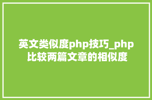 英文类似度php技巧_php 比较两篇文章的相似度