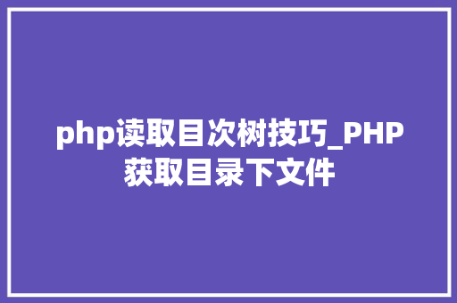 php读取目次树技巧_PHP获取目录下文件