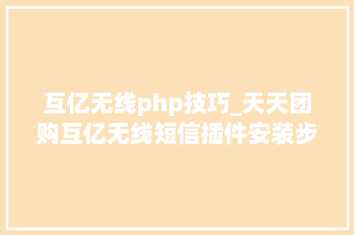 互亿无线php技巧_天天团购互亿无线短信插件安装步骤