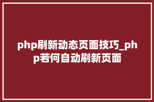 php刷新动态页面技巧_php若何自动刷新页面