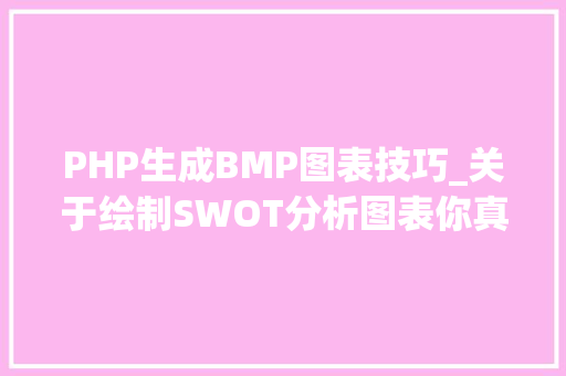 PHP生成BMP图表技巧_关于绘制SWOT分析图表你真的都懂了吗