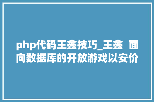 php代码王鑫技巧_王鑫  面向数据库的开放游戏以安价安科为例
