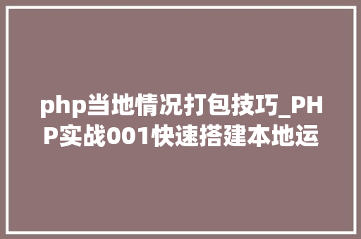 php当地情况打包技巧_PHP实战001快速搭建本地运行情形绿色免安装