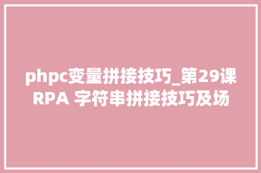 phpc变量拼接技巧_第29课RPA 字符串拼接技巧及场景