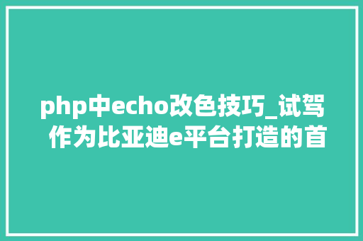 php中echo改色技巧_试驾  作为比亚迪e平台打造的首款SUVS2开起来怎么样