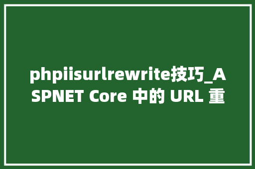 phpiisurlrewrite技巧_ASPNET Core 中的 URL 重写中心件