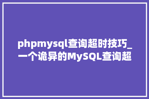 phpmysql查询超时技巧_一个诡异的MySQL查询超时问题差点导致一个P0事件
