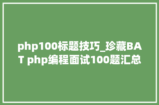 php100标题技巧_珍藏BAT php编程面试100题汇总一