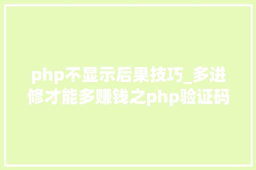 php不显示后果技巧_多进修才能多赚钱之php验证码图片不显示