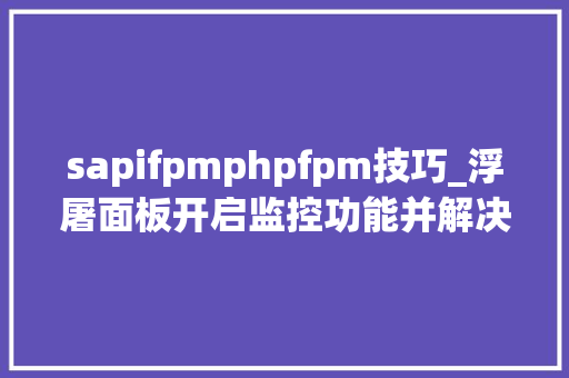 sapifpmphpfpm技巧_浮屠面板开启监控功能并解决内存占用过高的问题