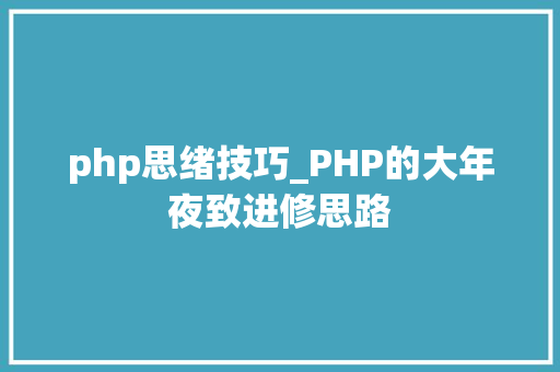 php思绪技巧_PHP的大年夜致进修思路