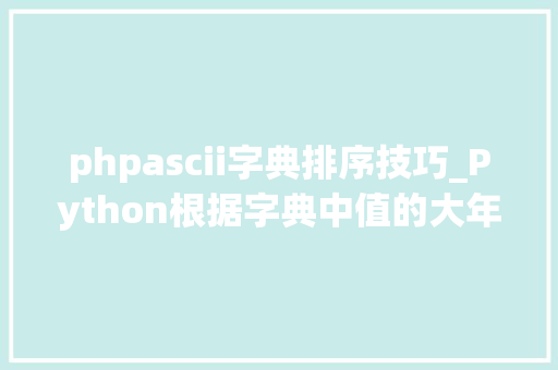 phpascii字典排序技巧_Python根据字典中值的大年夜小 对字典中的项排序